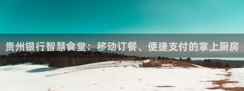 尊龙凯时企业文化：贵州银行智慧食堂：移动订餐、便捷支付的掌上