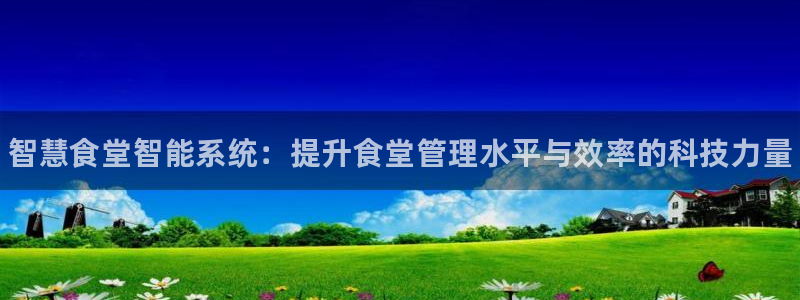 国际凯时ag优质运营商：智慧食堂智能系统：提升食堂管理水平与