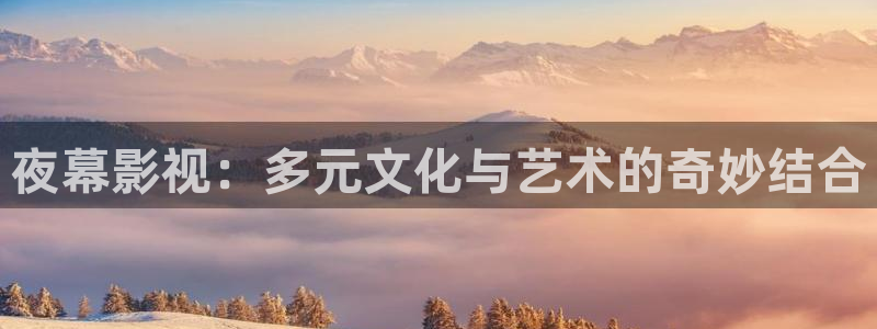 不卡神马奇奇影院：夜幕影视：多元文化与艺术的奇妙结合